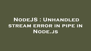 NodeJS : Unhandled stream error in pipe in Node.js