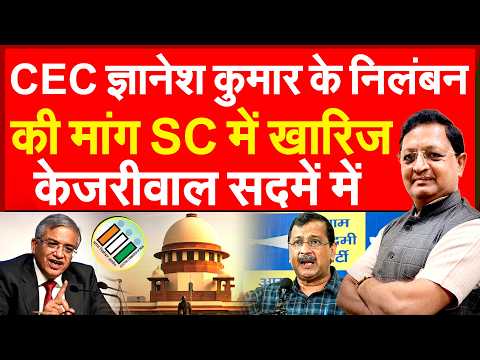 CEC ज्ञानेश कुमार के निलंबन की मांग SC में खारिज केजरीवाल सदमे में | Supreme Court ECI Gyanesh Kumar