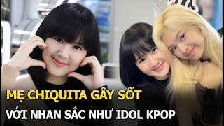 Mẹ Chiquita gây sốt với nhan sắc như idol Kpop