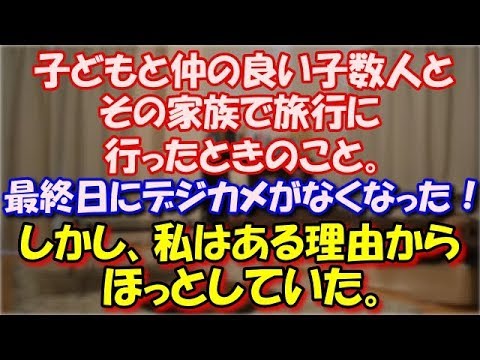 【修羅場】 子どもと仲の良い子数人とその家族で旅行に行ったときのこと。 最終日にデジカメがなくなった！ しかし、私はある理由からほっとしていた。 スカッと修羅場ラバンダ