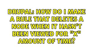 Famous Drupal: How do I make a rule that deletes a node when it hasn't been viewed for "X" amount of time? Profile
