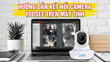HƯỚNG DẪN KẾT NỐI CAMERA YOOSEE TRÊN MÁY TÍNH | SIÊU DỄ TRONG VÒNG 5PH