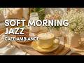 Soft Morning Jazz Vibes ~ Chill Cafe Ambience for Your Peaceful Day