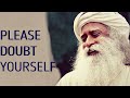 Sadhguru - Instead of Doubting Others Doubt Yourself !