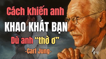 Vì sao anh ấy khát khao bạn dù cố tỏ ra lạnh nhạt? | Carl Jung