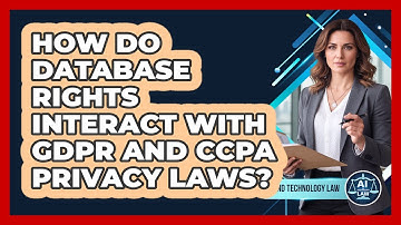 How Do Database Rights Interact With GDPR And CCPA Privacy Laws? - AI and Technology Law