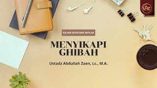 Menyikapi Ghibah - Ustadz Abdullah Zaen, Lc., M.A.