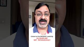 Listen to all patients carefully, Not all pain are pathological. Give quality time while assessing