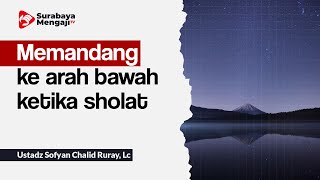 Memandang ke arah bawah ketika sholat - Ustadz Sofyan Chalid Ruray, Lc