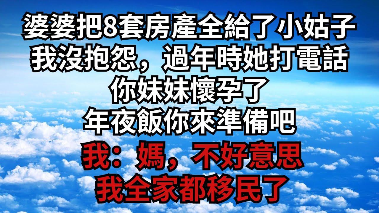 婆婆把8套房產全給了小姑子，我沒抱怨，過年時她打電話：你妹妹懷孕了，年夜飯你來準備吧。我：媽，不好意思，我全家都移民了【煙雨夕陽】