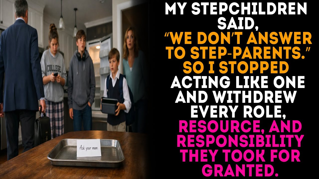 MY STEPCHILDREN SAID, “WE DON’T ANSWER TO STEP-PARENTS.”SO I STOPPED ACTING LIKE ONEAND WITHDREW
