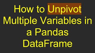 How to Unpivot Multiple Variables in a Pandas DataFrame
