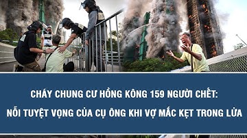 Tin nóng: Cháy chung cư Hồng Kông 159 người chết: Nỗi tuyệt vọng của cụ ông khi vợ mắc kẹt trong lửa