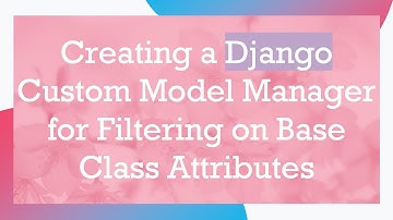 Creating a Django Custom Model Manager for Filtering on Base Class Attributes