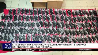 ΕΒΡΟΣ- ΕΛΛΗΝΙΚO FBI: ΣΥΛΛΗΨΗ 13 ΤΟΥΡΚΩΝ  ΜΕ 147 ΠΙΣΤΟΛΙΑ, ΓΕΜΙΣΤΗΡΕΣ ΚΑΙ ΕΞΑΡΤΗΜΑΤΑ ΟΠΛΩΝ