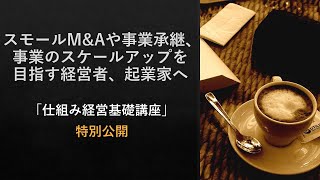 スモールM&Aや事業承継、事業のスケールアップを目指す経営者、起業家のための「自分がいなくてもうまく回る仕組み（前半）」