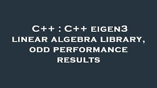 C++ : C++ eigen3 linear algebra library, odd performance results