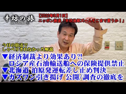 ▼経済制裁より効果?!ロシア産石油輸送船への保険提供禁止▼泊原発運転差し止め判決▼カズワン引き揚げ～2022/6/1ニッポン放送「辛坊治郎ズームそこまで言うか！」しゃべり残しニュース解説～