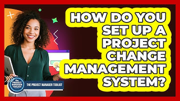 How Do You Set Up A Project Change Management System?