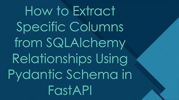 How to Extract Specific Columns from SQLAlchemy Relationships Using Pydantic Schema in FastAPI