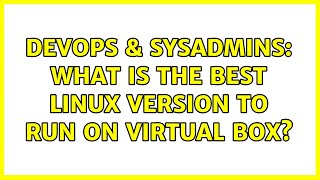 DevOps & SysAdmins: What is the best Linux version to run on virtual box? (2 Solutions!!) Net Worth