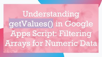 Understanding getValues() in Google Apps Script: Filtering Arrays for Numeric Data