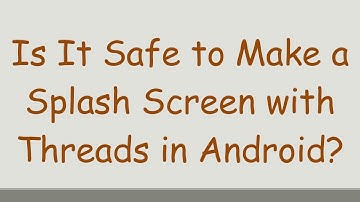 Is It Safe to Make a Splash Screen with Threads in Android?