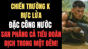 Chiến Trường K Rực Lửa: Đặc Công Nước San Phẳng Cả Tiểu Đoàn Địch Trong Một Đêm!