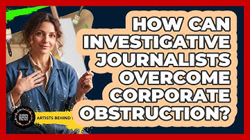 How Can Investigative Journalists Overcome Corporate Obstruction? - Artists Behind the Art
