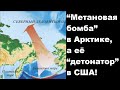 “Метановая бомба” в Арктике, а её “детонатор” в США!