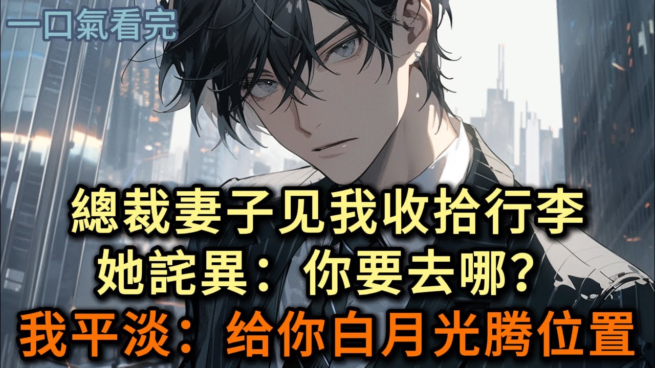 總裁妻子见我收拾行李，她詫異問：你要去哪，我平淡地讲：给你白月光腾位置#小说 #爽文