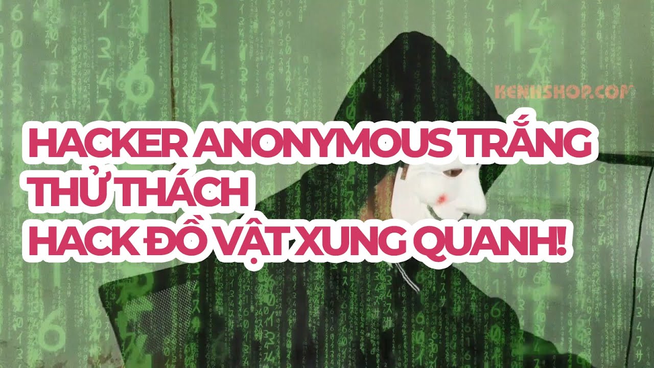 Hacker Anonymous Trắng Thử Thách Hack Đồ Vật Xung Quanh – Cái Kết Bất ...
