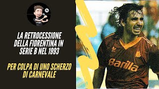 LA FIORENTINA RETROCEDE IN SERIE B PER COLPA DI UNO SCHERZO DI CARNEVALE NELLA STAGIONE 1992-93