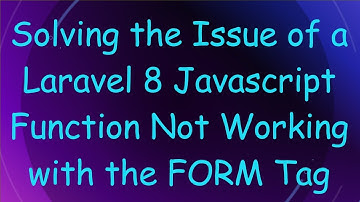 Solving the Issue of a Laravel 8 Javascript Function Not Working with the FORM Tag