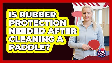 Is Rubber Protection Needed After Cleaning A Paddle?