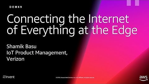 AWS re:Invent 2018: Connecting the Internet of Everything at the Edge (DEM69)