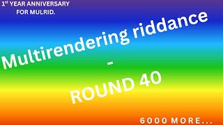 Multirendering Riddance / Round 40 [6000 MORE]
