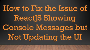 How to Fix the Issue of ReactJS Showing Console Messages but Not Updating the UI