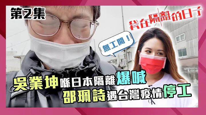 我在隔離的日子｜吳業坤喺日本隔離爆喊 邵珮詩遇台灣疫情停工｜新冠肺炎｜抗疫｜檢疫 - 天天要聞
