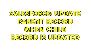 Salesforce: Update Parent record when child record is updated (2 Solutions!!)