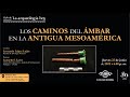 Los caminos del ámbar en la antigua Mesoamérica | Ciclo La Arqueología hoy