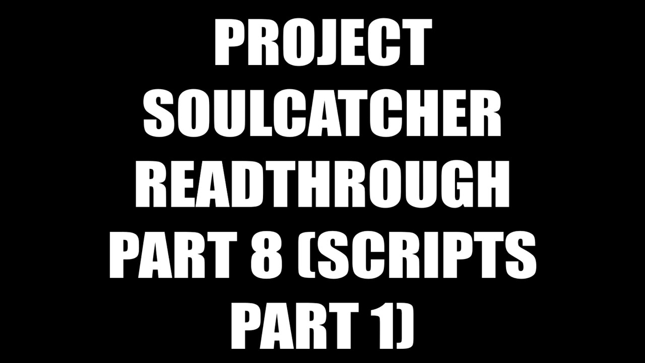 Project soulcatcher readthrough part 8 scripts youtube