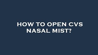 How To Open Cvs Nasal Mist?