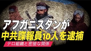 アフガニスタンが中共諜報員10人を逮捕　中国に正式な謝罪を要求【禁聞】