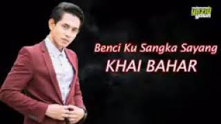 Khai bahar - benci ku sangka sayang Lirik