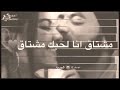 مشتاق انا لحبك مشتاق 