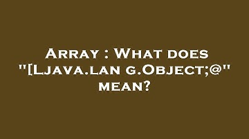 Array : What does "[Ljava.lang.Object;@" mean?