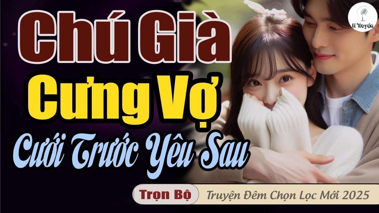 Hay Lắm: CHÚ GIÀ TỔNG TÀI CƯNG VỢ NHẤT ĐỜI | Truyện Ngôn Tình Đêm Hay