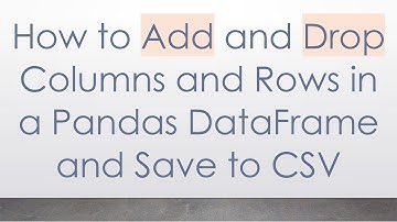 How to Add and Drop Columns and Rows in a Pandas DataFrame and Save to CSV