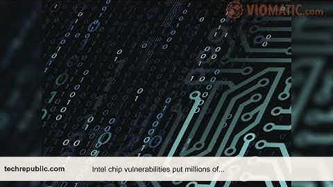 Intel chip vulnerabilities put millions of devices at risk of total takeover